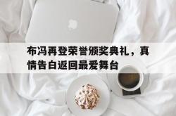 包含布冯再登荣誉颁奖典礼，真情告白返回最爱舞台的词条